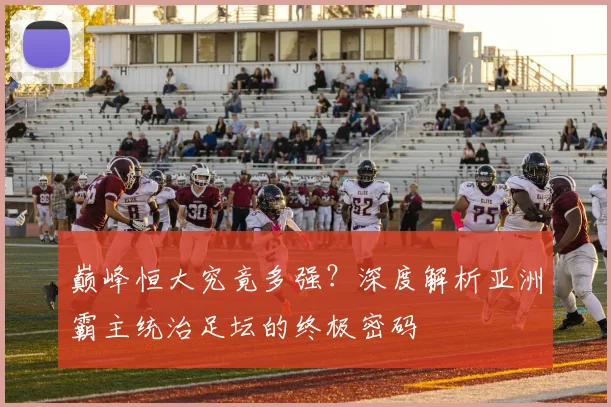 巅峰恒大究竟多强？深度解析亚洲霸主统治足坛的终极密码