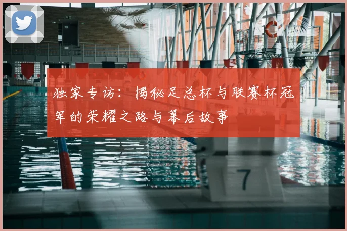 独家专访：揭秘足总杯与联赛杯冠军的荣耀之路与幕后故事