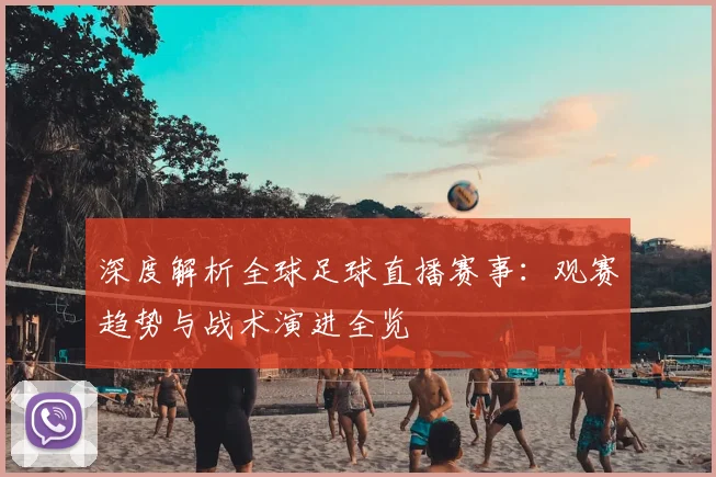 深度解析全球足球直播赛事:观赛趋势与战术演进全览