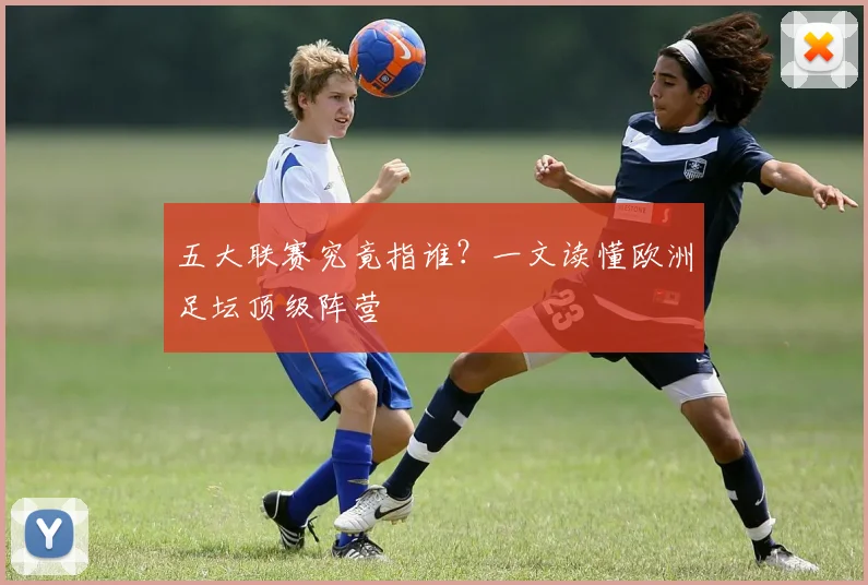 五大联赛究竟指谁？一文读懂欧洲足坛顶级阵营