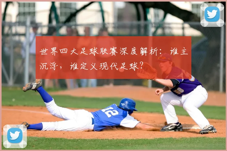 世界四大足球联赛深度解析：谁主沉浮，谁定义现代足球？