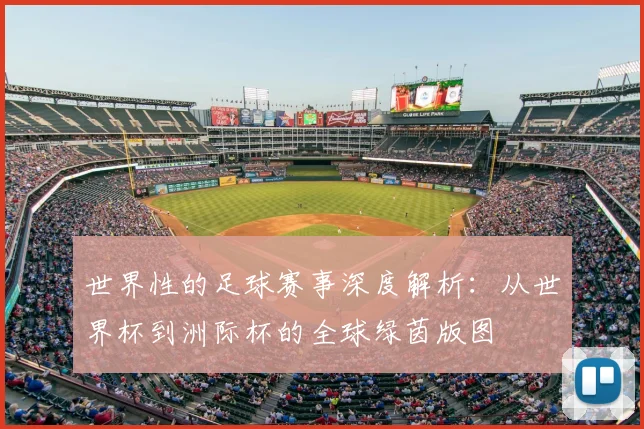 世界性的足球赛事深度解析：从世界杯到洲际杯的全球绿茵版图