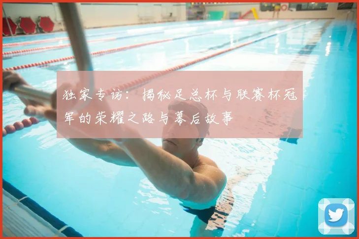 独家专访：揭秘足总杯与联赛杯冠军的荣耀之路与幕后故事