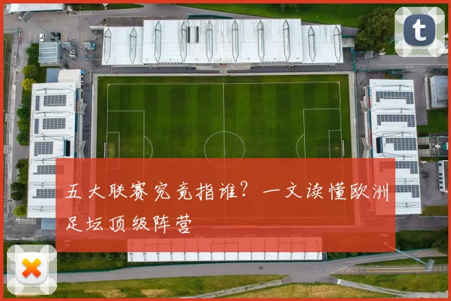 五大联赛究竟指谁？一文读懂欧洲足坛顶级阵营